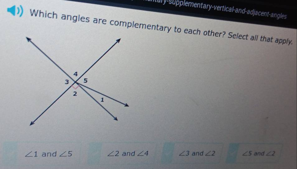 tury-supplementary-vertical-and-adjacent-angles
Which angles are complementary to each other? Select all that apply.
∠ 1 and ∠ 5 ∠ 2 and ∠ 4 ∠ 3 and ∠ 2 ∠ 5 and ∠ 2