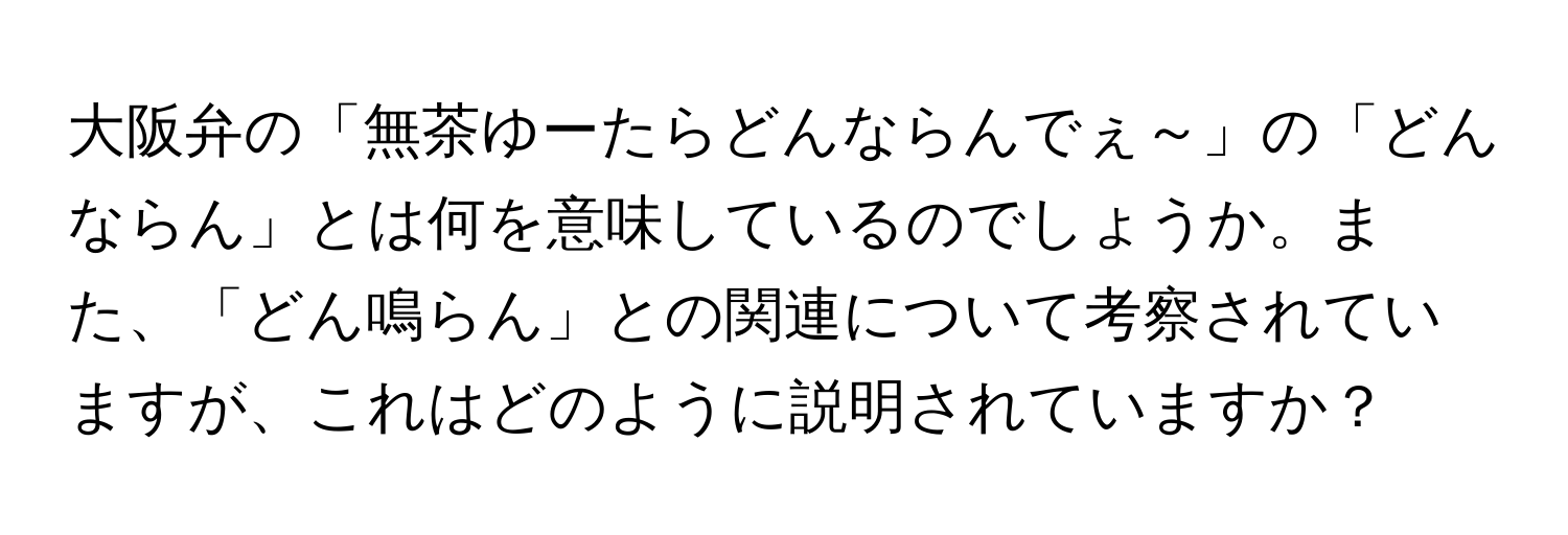 大阪弁の「無茶ゆーたらどんならんでぇ～」の「どんならん」とは何を意味しているのでしょうか。また、「どん鳴らん」との関連について考察されていますが、これはどのように説明されていますか？