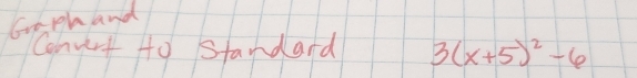 Geph and 
Convct to standard 3(x+5)^2-6