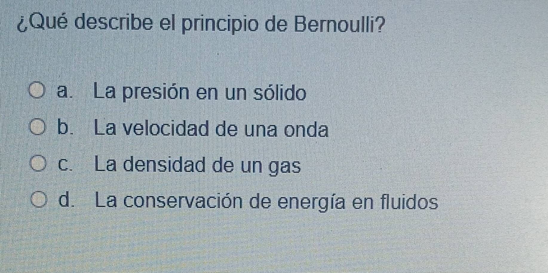 ¿Qué describe el principio de Bernoulli?
a. La presión en un sólido
b. La velocidad de una onda
c. La densidad de un gas
d. La conservación de energía en fluidos