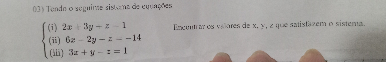 Tendo o seguinte sistema de equações
beginarrayl (i)2x+3y+z=1 (ii)6x-2y-z=-14 (iii)3x+y-z=1endarray.
Encontrar os valores de x, y, z que satisfazem o sistema.