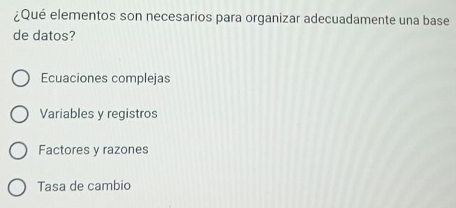 ¿Qué elementos son necesarios para organizar adecuadamente una base
de datos?
Ecuaciones complejas
Variables y registros
Factores y razones
Tasa de cambio