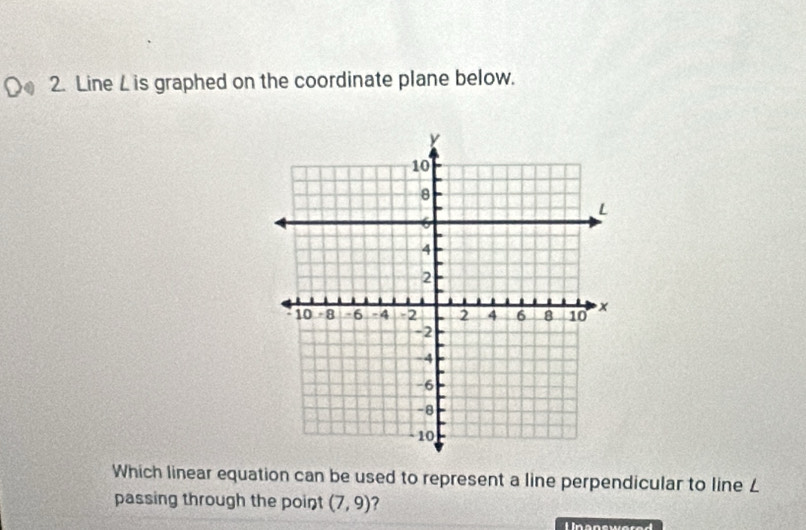 Line L is graphed on the coordinate plane below. 
Which linear equation can be used to represent a line perpendicular to line L
passing through the point (7,9) ?