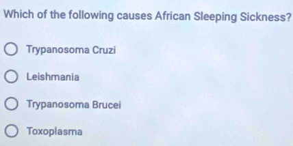 Which of the following causes African Sleeping Sickness?
Trypanosoma Cruzi
Leishmania
Trypanosoma Brucei
Toxoplasma