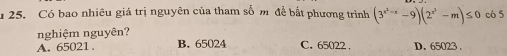 Có bao nhiêu giá trị nguyên của tham số m đề bắt phương trình (3^(x^2)-x-9)(2^(x^2)-m)≤ 0 có 5
nghiệm nguyên?
A. 65021. B. 65024 C. 65022. D. 65023.