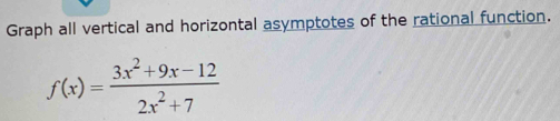 Graph all vertical and horizontal asymptotes of the rational function.
f(x)= (3x^2+9x-12)/2x^2+7 
