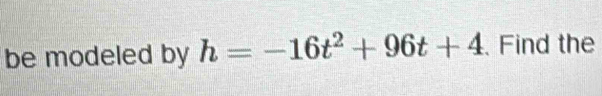 be modeled by h=-16t^2+96t+4. Find the