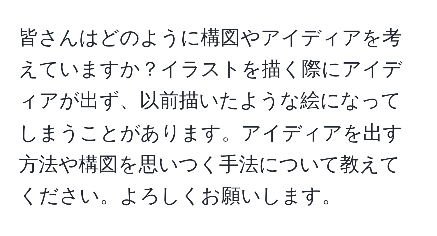 皆さんはどのように構図やアイディアを考えていますか？イラストを描く際にアイディアが出ず、以前描いたような絵になってしまうことがあります。アイディアを出す方法や構図を思いつく手法について教えてください。よろしくお願いします。