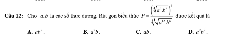 Cho a, b là các số thực dương. Rút gọn biểu thức P=frac (sqrt[4](a^3b^2))^4sqrt[5](sqrt a^1b^6) được kết quả là
A. ab^2. B. a^2b. C. ab. D. a^2b^2.