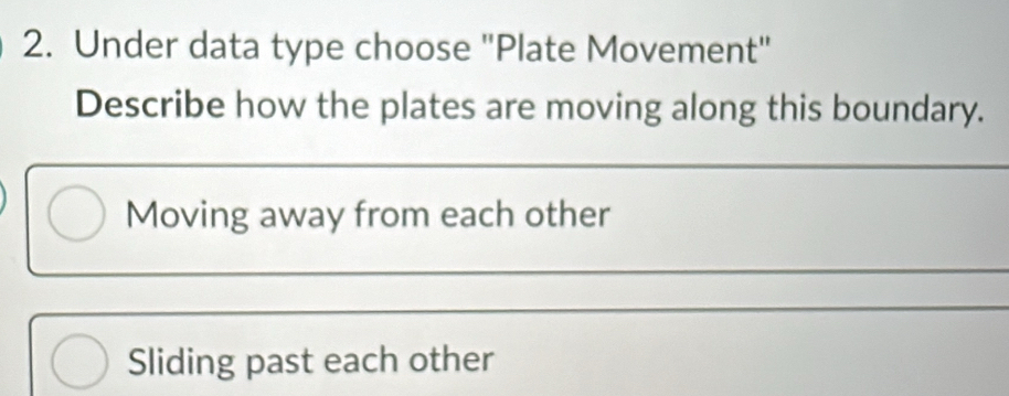 Under data type choose "Plate Movement"
Describe how the plates are moving along this boundary.
Moving away from each other
Sliding past each other