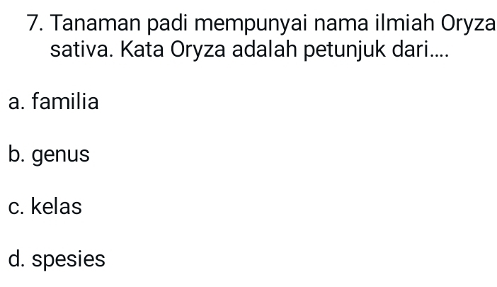 Tanaman padi mempunyai nama ilmiah Oryza
sativa. Kata Oryza adalah petunjuk dari....
a. familia
b. genus
c. kelas
d. spesies