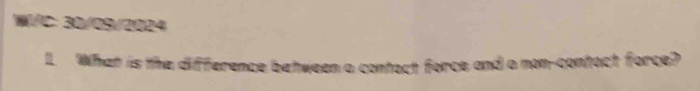 W/C:30/09/2024 
I. What is the difference between a contoct force and a non-contoct force?