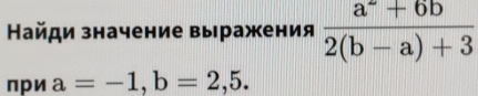 Найди значение выражения  (a^-+6b)/2(b-a)+3 
при a=-1, b=2,5.