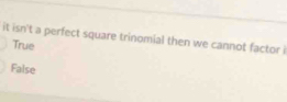 it isn't a perfect square trinomial then we cannot factor
True
False