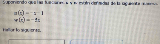 Suponiendo que las funciones u y w están definidas de la siguiente manera.
u(x)=-x-1
w(x)=-5x
Hallar lo siguiente.