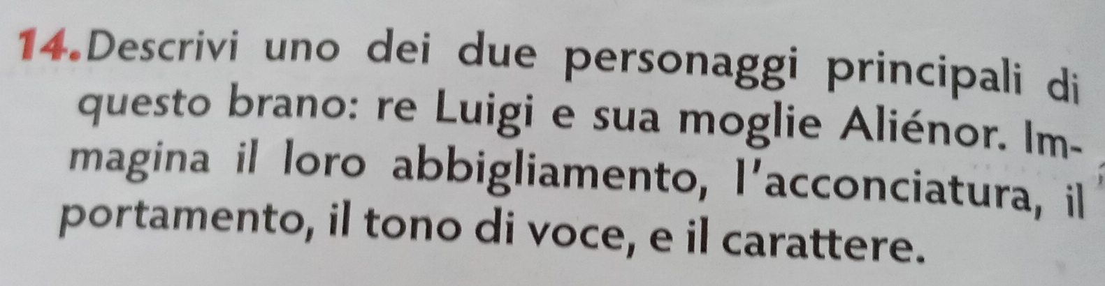 Descrivi uno dei due personaggi principali di 
questo brano: re Luigi e sua moglie Aliénor. Im- 
magina il loro abbigliamento, l'a acconciatura, il 
portamento, il tono di voce, e il carattere.