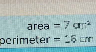 area=7cm^2
perimeter =16cm