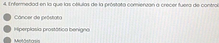 Enfermedad en la que las células de la próstata comienzan a crecer fuera de control
Cáncer de próstata
Hiperplasia prostática benigna
Metástasis