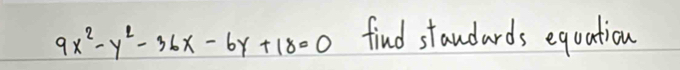 9x^2-y^2-36x-6y+18=0 find standards equation