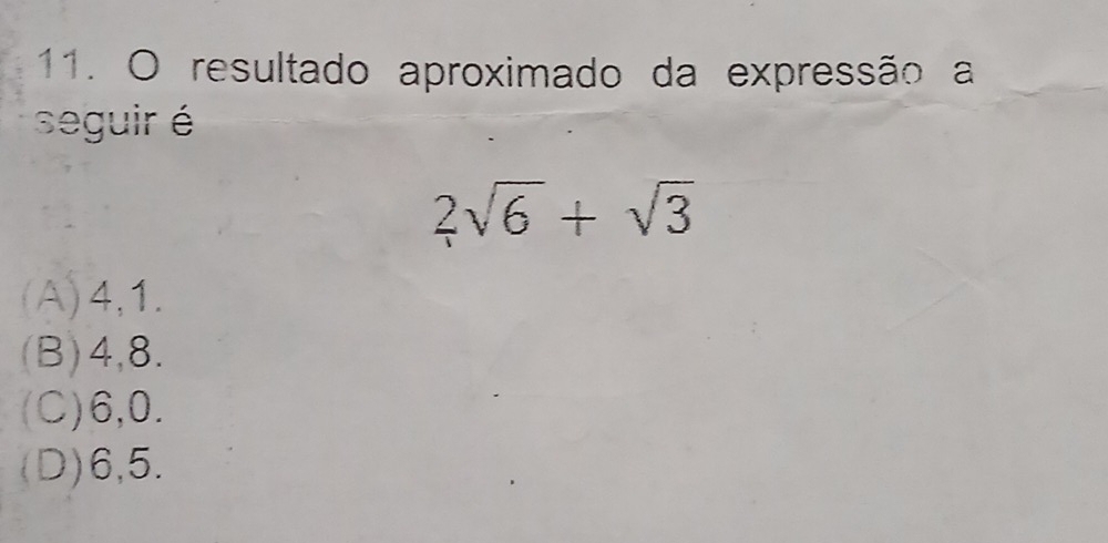 resultado aproximado da expressão a
seguir é
2sqrt(6)+sqrt(3)
(A) 4, 1.
(B) 4, 8.
(C) 6, 0.
(D) 6, 5.