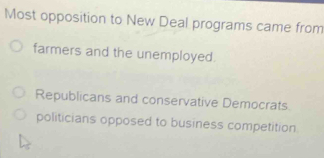 Most opposition to New Deal programs came from
farmers and the unemployed.
Republicans and conservative Democrats.
politicians opposed to business competition