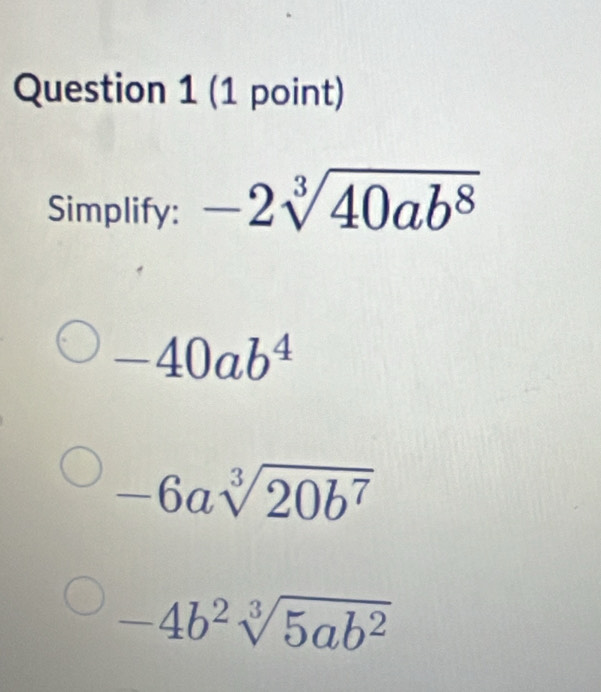 Simplify: -2sqrt[3](40ab^8)
-40ab^4
-6asqrt[3](20b^7)
-4b^2sqrt[3](5ab^2)