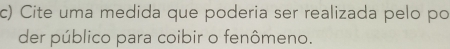 Cite uma medida que poderia ser realizada pelo po 
der público para coibir o fenômeno.