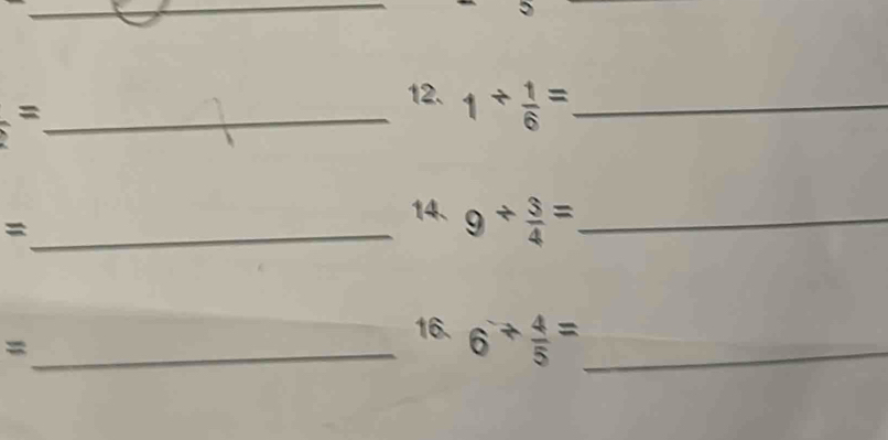 5 
_ = 
12. 1/  1/6 = _ 
_ = 
14、 9/  3/4 = _ 
_ = 
16. 6^(^-) 4/5 = _