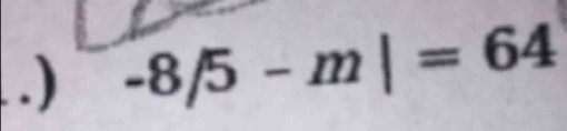 .) -8/5-m|=64