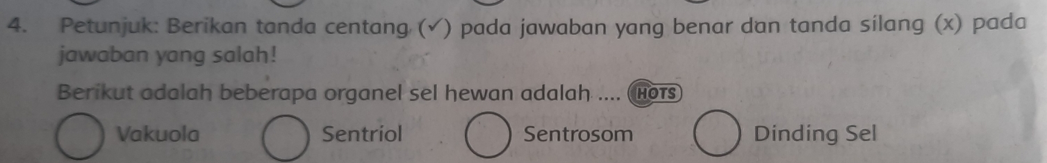 Petunjuk: Berikan tanda centang (√) pada jawaban yang benar dan tanda silang (x) pada
jawaban yang salah!
Berikut adalah beberapa organel sel hewan adalah .... (Hots
Vakuola Sentriol Sentrosom Dinding Sel