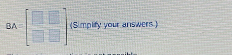 BA=beginbmatrix □ &□  □ &□ endbmatrix (Simplify your answers.)