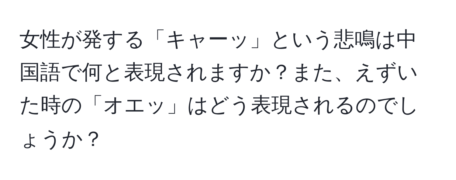 女性が発する「キャーッ」という悲鳴は中国語で何と表現されますか？また、えずいた時の「オエッ」はどう表現されるのでしょうか？