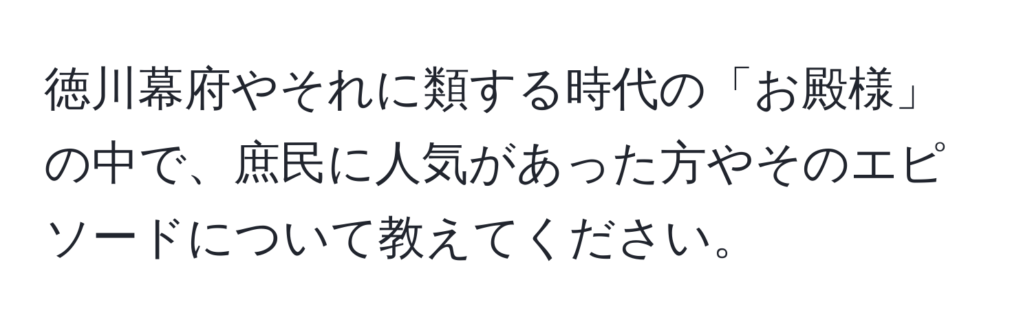 徳川幕府やそれに類する時代の「お殿様」の中で、庶民に人気があった方やそのエピソードについて教えてください。