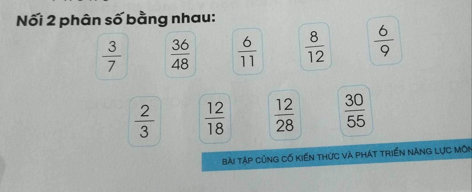 Nối 2 phân số bằng nhau:
 3/7 
 36/48 
 6/11 
 8/12 
 6/9 
 2/3 
 12/18 
 12/28 
 30/55 
bài tập CủnG Cố KIếN tHứC vÀ pháT TRIểN NăNG LựC MôN