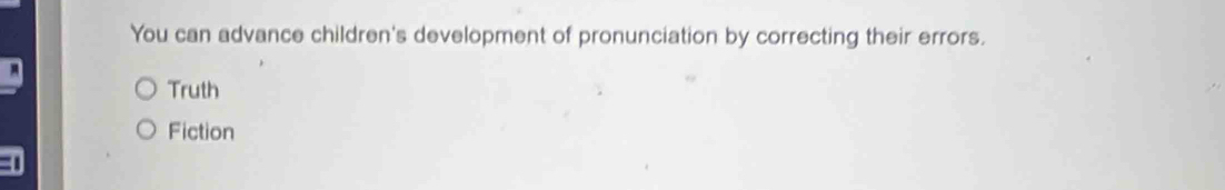 You can advance children's development of pronunciation by correcting their errors.
Truth
Fiction