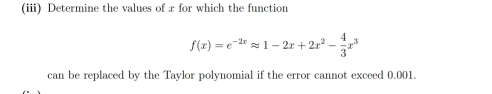 (iii) Determine the values of x for which the function
f(x)=e^(-2x)approx 1-2x+2x^2- 4/3 x^3
can be replaced by the Taylor polynomial if the error cannot exceed 0.001.