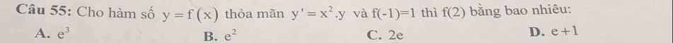 Cho hàm số y=f(x) thỏa mãn y'=x^2. y và f(-1)=1 thì f(2) bằng bao nhiêu:
A. e^3 B. e^2 C. 2e
D. e+1