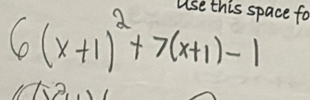 space for
6(x+1)^2+7(x+1)-1