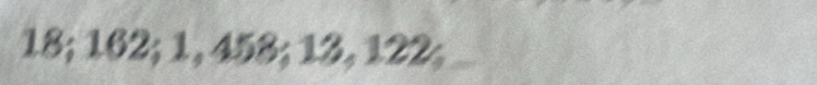 18; 162; 1, 458; 13, 122;