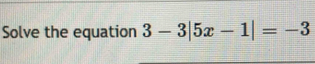 Solve the equation 3-3|5x-1|=-3