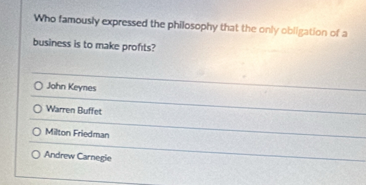 Who famously expressed the philosophy that the only obligation of a
business is to make profıts?
John Keynes
Warren Buffet
Milton Friedman
Andrew Carnegie