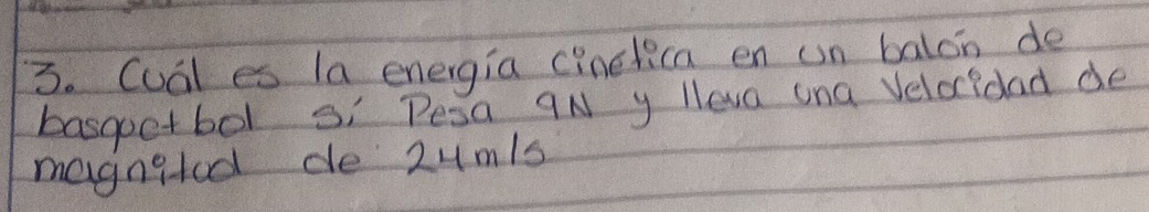 Cual es la energia cinelica en un balon de 
basgetbol si Pesa 9N y leva ana Veloridad de 
megngtod de 2um/s