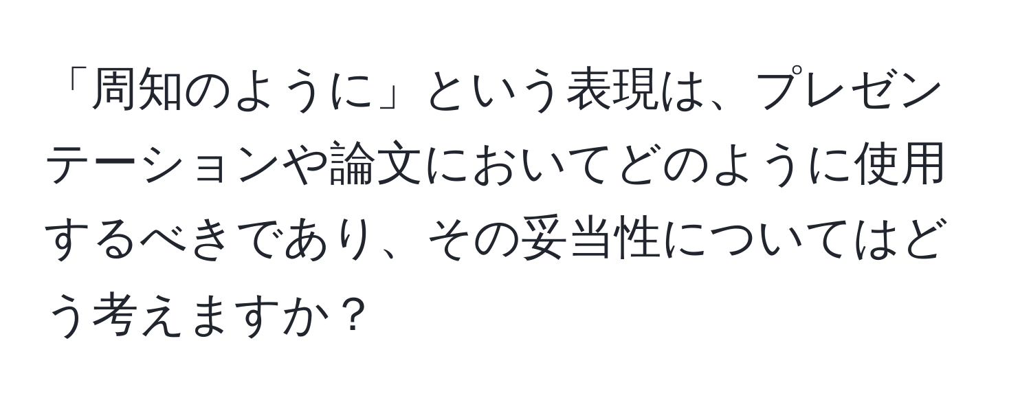 「周知のように」という表現は、プレゼンテーションや論文においてどのように使用するべきであり、その妥当性についてはどう考えますか？