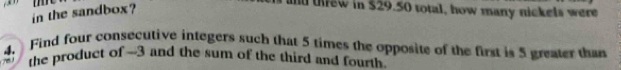 in the sandbox? me 
and tffew in $29.50 total, how many nickels were 
4. Find four consecutive integers such that 5 times the opposite of the first is 5 greater than 
the product of -3 and the sum of the third and fourth.