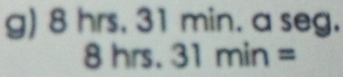 8hrs.31min. a seg.
8hrs.31min=