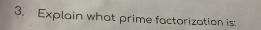 Explain what prime factorization is: