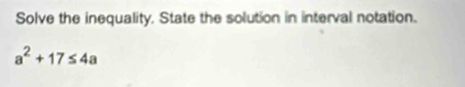 Solve the inequality. State the solution in interval notation.
a^2+17≤ 4a