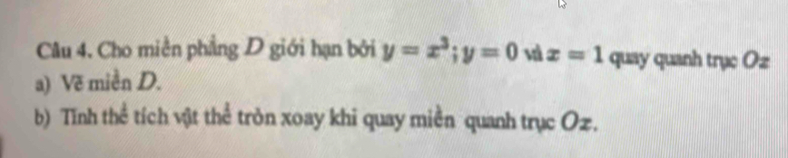 Cho miền phẳng D giới hạn bởi y=x^3; y=0 wì x=1 quay quanh trục Oz 
a) Về miền D. 
b) Tĩnh thể tích vật thể tròn xoay khi quay miền quanh trục Oz.