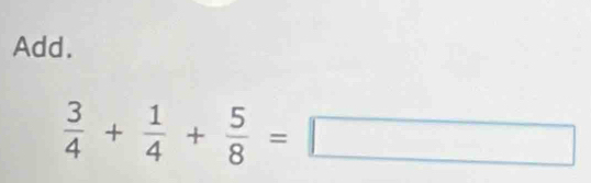 Add.
 3/4 + 1/4 + 5/8 =□