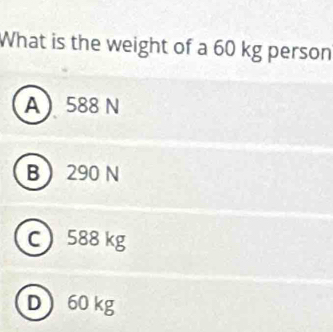 What is the weight of a 60 kg person
A 588 N
B 290 N
c 588 kg
D60 kg